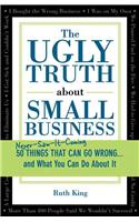 The Ugly Truth about Small Business: 50 (Never-Saw-It-Coming) Things That Can Go Wrong...and What You Can Do about It
