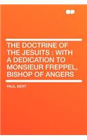 The Doctrine of the Jesuits: With a Dedication to Monsieur Freppel, Bishop of Angers