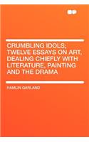 Crumbling Idols; Twelve Essays on Art, Dealing Chiefly with Literature, Painting and the Drama