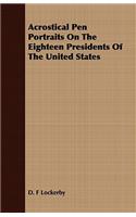 Acrostical Pen Portraits on the Eighteen Presidents of the United States