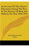 An Account Of The Church Education Among The Poor In The Diocese Of Bath And Wells In The Year 1846 (1847)