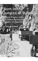 Born in the Jungles of Burma: Behind Enemy Lines in the China-Burma-India Theater of Operations