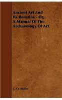 Ancient Art And Its Remains - Or, A Manual Of The Archaeology Of Art