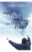 What If God Is Not Happy With Your Praise?