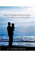 Forgiving Others and Trusting God . . . a Handbook for Survivors of Child Abuse Experience Healing for Deep Wounds That Hinder Your Relationship with