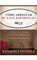 Como Arreglar Su Casa Espiritual: Libere Su Vida de Las Fuerzas Demoníacas Y La Opresión Satánica