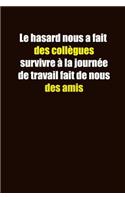 Le hasard nous a fait des collègues survivre à la journée de travail fait de nous des amis