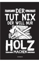 Der tut nix der will nur Holz machen - Notizbuch: Für Holzfäller, Holzliebhaber - Notizbuch Tagebuch ... - Holzfäller, Waldarbeiter & Förster Geschenk Holz Wald Motorsäge Fans Notebook