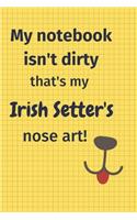 My Notebook Isn't Dirty That's my Irish Setter's Nose Art: For Irish Setter Dog Fans