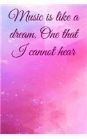 Music is like a dream. One that I cannot hear