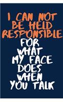 I Can Not be Held Responsible for what my Face Does when you Talk A beautiful