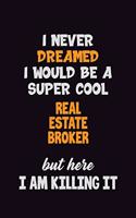 I Never Dreamed I would Be A Super Cool Real Estate Broker But Here I Am Killing It