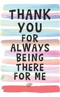 Thank You for Always Being There For Me: Blank Lined Notebook Journal Gift for Friend, Coworker, Boss, Mentor