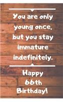 You are only young once, but you stay immature indefinitely. Happy 66th Birthday!: You are only young once, but you stay immature indefinitely. 66th Birthday Card Quote Journal / Notebook / Diary / Greetings / Appreciation Gift (6 