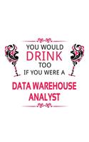 You Would Drink Too If You Were A Data Warehouse Analyst: Personal Data Warehouse Analyst Notebook, Data Warehouse Analysis Journal Gift, Diary, Doodle Gift or Notebook - 6 x 9 Compact Size, 109 Blank Lined