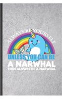 Always Be Yourself Unless You Can Be a Narwhal Then Always Be a Narwhal