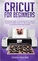 Cricut for Beginners: A Practical Guide to Mastering Cricut. How to Choose the Right Cricut for YOU & Learn How to Use Every Tools and Function