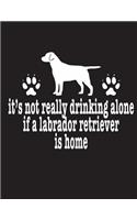 It's Not Really Drinking Alone If A Labrador Retriever Is Home