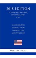 Rules of Practice for Trials Before the Patent Trial and Appeal Board (Us Patent and Trademark Office Regulation) (Pto) (2018 Edition)