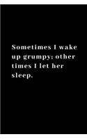 Sometimes I wake up grumpy; other times I let her sleep.