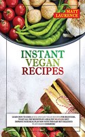 Instant Vegan Recipes: Learn How to Cook Quick and Easy Recipes for Beginners, to Get All the Benefits of a Healthy Meatless Diet! Improve Your Meal Plan Now with This Eas