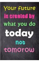 Your Future Is Created by What You Do Today Not Tomorrow: 6'' X 9'' Lined Notebook-Inspirational Quotes on Every Page, Journal & Diary 100 Pages: 6'' X 9'' Lined Notebook-Inspirational Quotes on Every Page, Journal & Diary 100 Pages