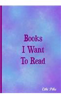 Books I Want To Read - Notebook: An Ethi Pike Collectible Journal