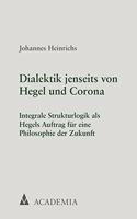 Dialektik Jenseits Von Hegel Und Corona: Integrale Strukturlogik ALS Hegels Auftrag Fur Eine Philosophie Der Zukunft