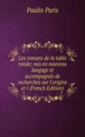 Les romans de la table ronde; mis en nouveau langage et accompagnes de recherches sur l'origine et l (French Edition)