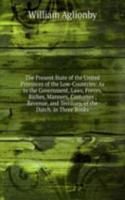 Present State of the United Provinces of the Low-Countries: As to the Government, Laws, Forces, Riches, Manners, Customes , Revenue, and Territory, of the Dutch. in Three Books