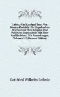 Leibniz Und Landgraf Ernst Von Hessen-Rheinfels: Ein Ungedruckter Briefwechsel Uber Religiose Und Politische Gegenstande. Mit Einer Ausfuhrlichen . Mit Anmerkungen, Volumes 1-2 (German Edition)