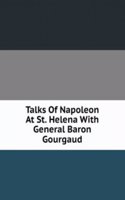 Talks Of Napoleon At St. Helena With General Baron Gourgaud