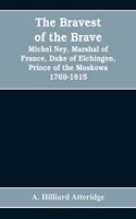 bravest of the brave, Michel Ney, marshal of France, duke of Elchingen, prince of the Moskowa 1769-1815