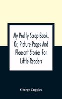 My Pretty Scrap-Book, Or, Picture Pages And Pleasant Stories For Little Readers