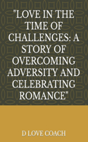 Love in the Time of Challenges: A Story of Overcoming Adversity and Celebrating Romance