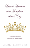 Lessons Learned as a Daughter of the King: What God's Girl Should Know from Her Heavenly Father