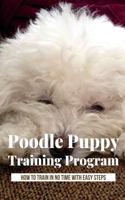 Poodle Puppy Training Program: How To Train In No Time With Easy Steps: Basic Commands For Poodle Puppy