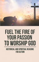 Fuel The Fire Of Your Passion To Worship God