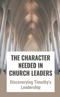 The Character Needed In Church Leaders: Discoverying Timothy's Leadership: Mysteries Of Timothy'S Discipleship