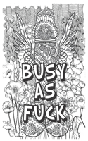 Busy as Fuck: Cock Coloring Book: Naughty Adult Stress Relieving Dick and Swear words Coloring Book