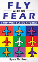 Fly with No Fear: Stop with Aerophobia! End Panic, Anxiety, Claustrophobia and Fear of Flying Forever! Overcome Your Anticipatory Anxiety and Develop Skills to Have a