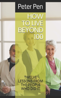 How to Live Beyond 100: Twelve Lessons from the People Who Did It