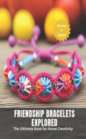 Friendship Bracelets Explored: The Ultimate Book for Home Creativity