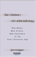 The Future of Advertising: New Media, New Clients, New Consumers in the Post-Television Age