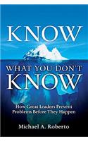 Know What You Don't Know: How Great Leaders Prevent Problems Before They Happen