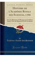 Histoire de l'AcadÃ©mie Royale Des Sciences, 1766, Vol. 1: Avec Les MÃ©moires de Physique Pour La MÃ¨me AnnÃ©e, TirÃ©s Des Registres de Cette AcadÃ©mie (Classic Reprint): Avec Les MÃ©moires de Physique Pour La MÃ¨me AnnÃ©e, TirÃ©s Des Registres de Cette AcadÃ©mie (Classic Reprint)