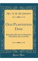 Old Plantation Days: Being Recollections of Southern Life Before the Civil War (Classic Reprint)
