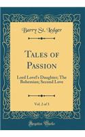 Tales of Passion, Vol. 2 of 3: Lord Lovel's Daughter; The Bohemian; Second Love (Classic Reprint)