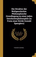 Die Struktur der Weltgeschichte. Philosophische Grundlegung zu einer jeden Geschichtsphilosophie (in Form einer Kritik Oswald Spenglers)