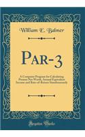 Par-3: A Computer Program for Calculating Present Net Worth, Annual Equivalent Income and Rate-Of-Return Simultaneously (Classic Reprint)